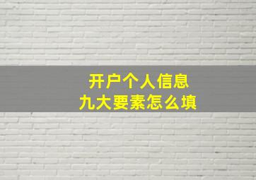 开户个人信息九大要素怎么填