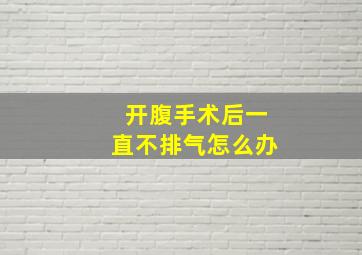 开腹手术后一直不排气怎么办