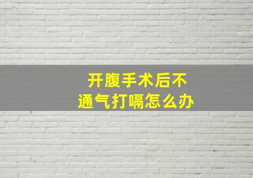 开腹手术后不通气打嗝怎么办