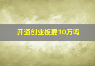 开通创业板要10万吗