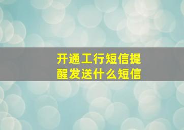 开通工行短信提醒发送什么短信