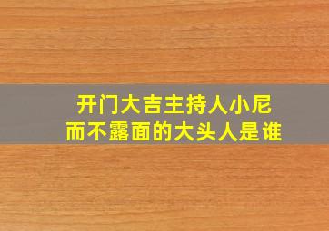 开门大吉主持人小尼而不露面的大头人是谁