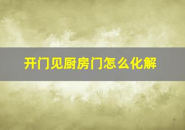 开门见厨房门怎么化解