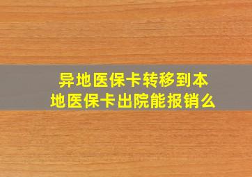 异地医保卡转移到本地医保卡出院能报销么