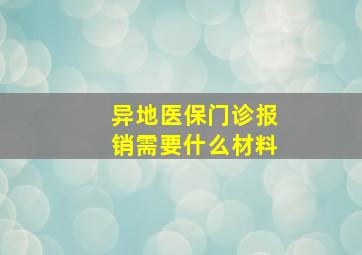 异地医保门诊报销需要什么材料