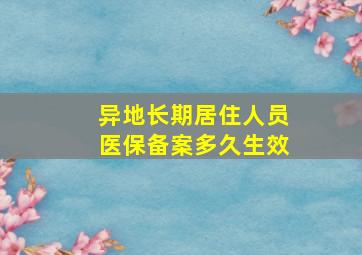 异地长期居住人员医保备案多久生效