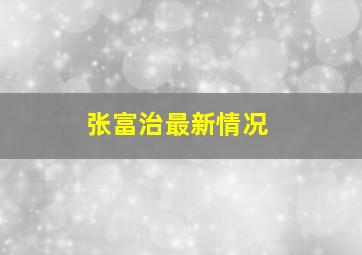 张富治最新情况