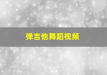 弹吉他舞蹈视频