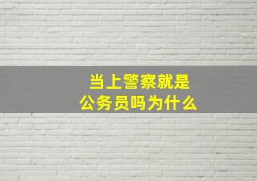 当上警察就是公务员吗为什么