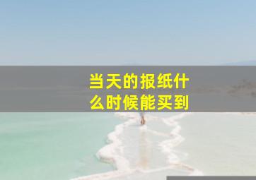 当天的报纸什么时候能买到