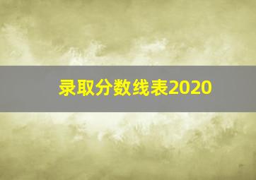 录取分数线表2020