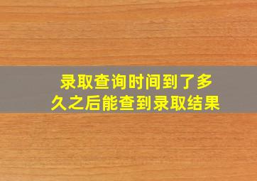 录取查询时间到了多久之后能查到录取结果