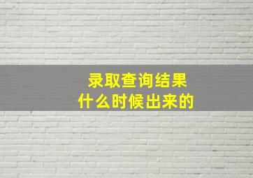 录取查询结果什么时候出来的