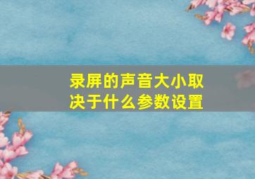 录屏的声音大小取决于什么参数设置