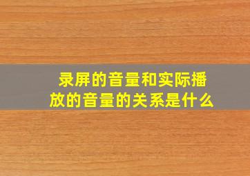 录屏的音量和实际播放的音量的关系是什么