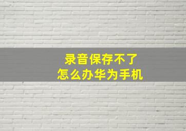 录音保存不了怎么办华为手机