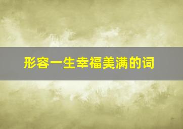 形容一生幸福美满的词