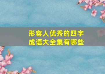 形容人优秀的四字成语大全集有哪些