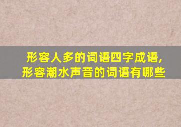 形容人多的词语四字成语,形容潮水声音的词语有哪些