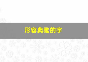 形容典雅的字