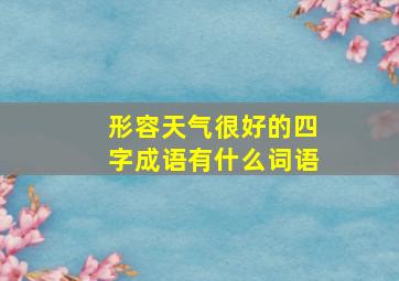 形容天气很好的四字成语有什么词语