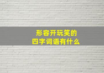 形容开玩笑的四字词语有什么