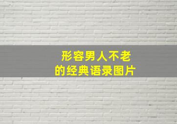 形容男人不老的经典语录图片