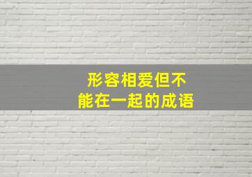 形容相爱但不能在一起的成语