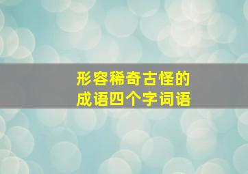 形容稀奇古怪的成语四个字词语