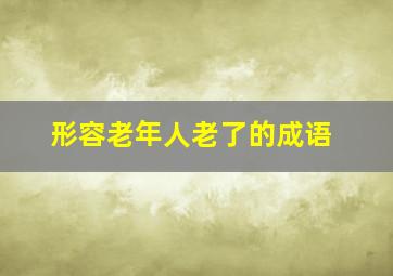 形容老年人老了的成语