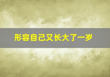 形容自己又长大了一岁