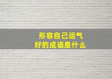 形容自己运气好的成语是什么