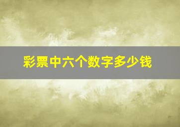 彩票中六个数字多少钱