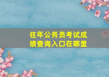 往年公务员考试成绩查询入口在哪里