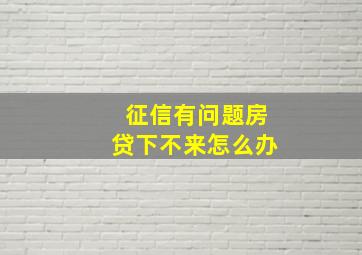 征信有问题房贷下不来怎么办