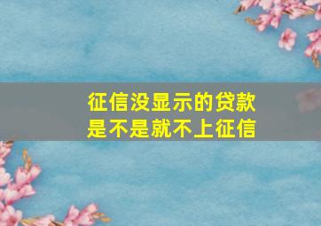 征信没显示的贷款是不是就不上征信