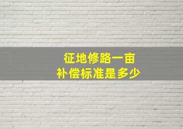 征地修路一亩补偿标准是多少