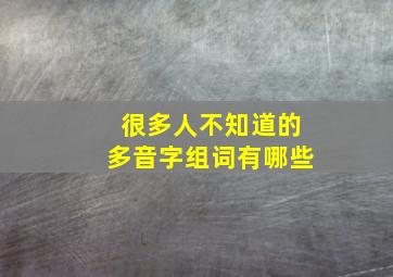 很多人不知道的多音字组词有哪些