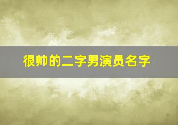 很帅的二字男演员名字