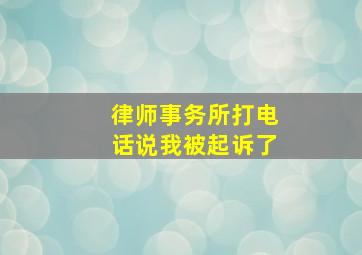 律师事务所打电话说我被起诉了