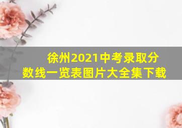 徐州2021中考录取分数线一览表图片大全集下载