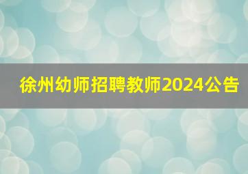 徐州幼师招聘教师2024公告