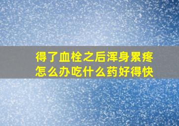 得了血栓之后浑身累疼怎么办吃什么药好得快