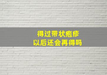 得过带状疱疹以后还会再得吗