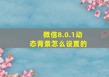 微信8.0.1动态背景怎么设置的