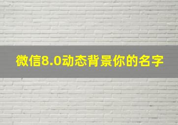 微信8.0动态背景你的名字