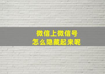 微信上微信号怎么隐藏起来呢