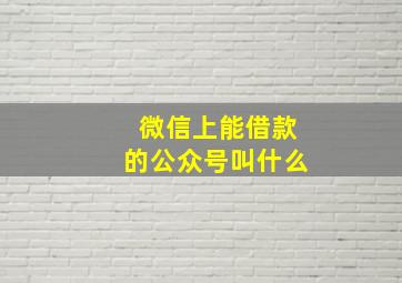 微信上能借款的公众号叫什么