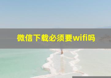 微信下载必须要wifi吗