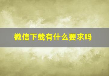 微信下载有什么要求吗